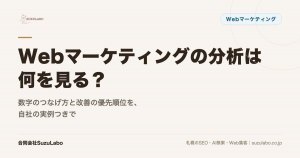 Webマーケティングの分析は何を見る？数字のつなげ方と改善の優先順位を、自社の実例つきで解説